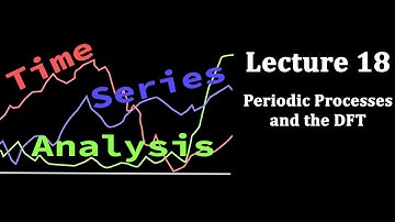 Time Series Analysis, Lecture 18: Periodic Processes and the DFT