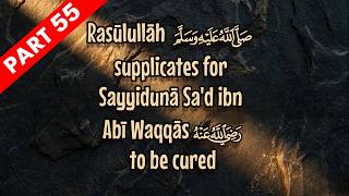 Sahabah Stories: Rasūlullāh (SAW) supplicates for Sayyidunā Saʿd ibn Abī Waqqāṣ (RA) to be cured