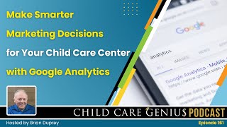 E161  Make Smarter Marketing Decisions for Your Child Care Center with Google Analytics with Brian