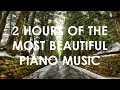 2 hours of the most beautiful piano music perfect for reading relaxing sleeping 