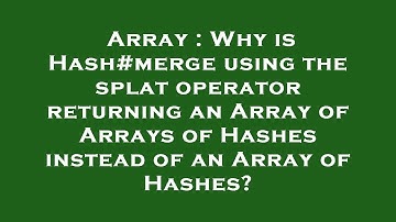 Array : Why is Hash#merge using the splat operator returning an Array of Arrays of Hashes instead of