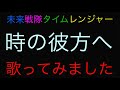 未来戦隊タイムレンジャー 時の彼方へ 歌ってみました