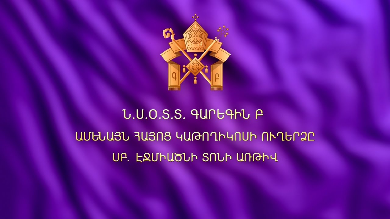 Ն. Ս. Օ. Տ. Տ. ԳԱՐԵԳԻՆ Բ ԱՄԵՆԱՅՆ ՀԱՅՈՑ ԿԱԹՈՂԻԿՈՍԻ ՈՒՂԵՐՁԸ ՍԲ. ԷՋՄԻԱԾՆԻ ...
