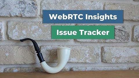 WebRTC Insights: Reading the issue tracker