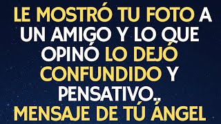MENSAJE DE TÚ ÁNGEL: LE MOSTRÓ TU FOTO A UN AMIGO Y LO QUE OPINÓ LO DEJÓ CONFUNDIDO Y PENSATIVO..