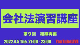 2022.4.5 Tue. 21:00-23:00　会社法演習講座　第９回　組織再編