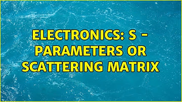 Electronics: S - parameters or scattering matrix