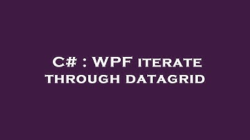 C# : WPF iterate through datagrid