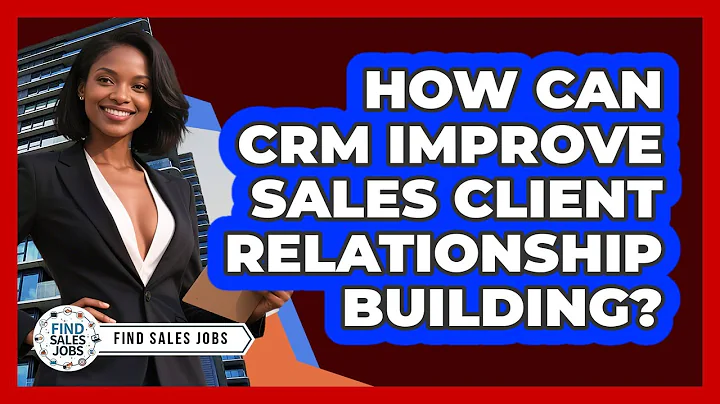 How Can CRM Improve Sales Client Relationship Building? - Find Sales Jobs