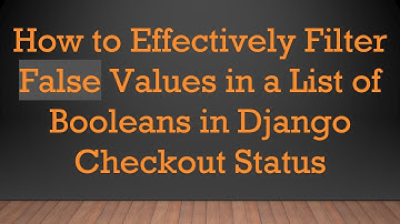 How to Effectively Filter False Values in a List of Booleans in Django Checkout Status