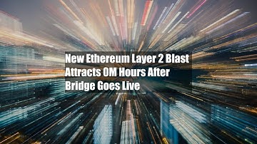 New Ethereum Layer 2 Blast Attracts $30M Hours After Bridge Goes Live