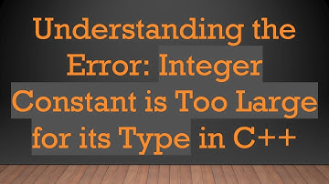 Understanding the Error: Integer Constant is Too Large for its Type in C+ +