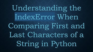 Understanding the IndexError When Comparing First and Last Characters of a String in Python
