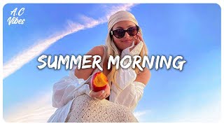 Summer morning vibes ~ Songs to start your day ~ Feeling good playlist