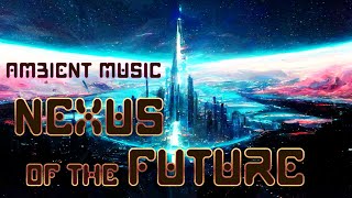 [Nexus of the Future] - Sci Fi - Fantasy - Cosmic Space Music - Futuristic Ambient Synth Music