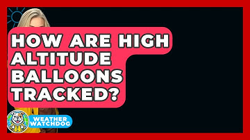 How Are High Altitude Balloons Tracked? - Weather Watchdog