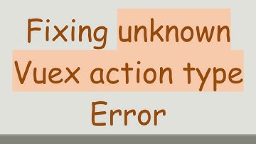 Fixing unknown Vuex action type Error