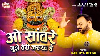 ओ सांवरे ~ O Saanware Mujhe Teri Jarurat Hai | Khatu shyam bhajn | Kanhaiya Mittal #kirtanvideo