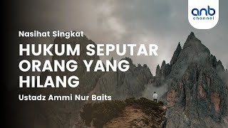 Nasehat Singkat - Hukum Terkait Orang Hilang - Ustadz Ammi Nur Baits, ST., BA