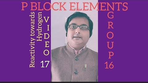 P BLOCK ELEMENTS, GROUP 16, REACTIVITY TOWARDS HYDROGEN