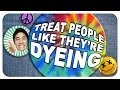 Treat People Like They&#39;re Dyeing!
