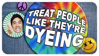 Treat People Like They're Dyeing!