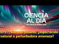 EP31 | Auroras polares: ¿espectáculo natural o perturbadora amenaza?