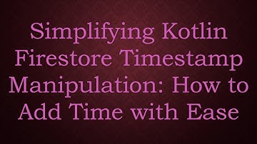 Simplifying Kotlin Firestore Timestamp Manipulation: How to Add Time with Ease