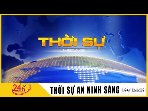 Toàn cảnh Tin Tức 24h Mới Nhất Sáng 12/8/2021 Tin Thời Sự Việt Nam Nóng Nhất Hôm Nay  TIN TV24h