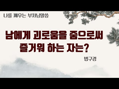 남에게 괴로움을 줌으로써 즐거워 하는 자는? [나를 깨우는 부처님말씀]