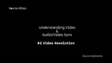 Source-Bites: Video & AV Sync #2 Video Resolution
