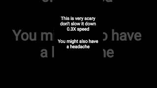 this is very scary don't slow it down 0.3X school you might also have a headache
