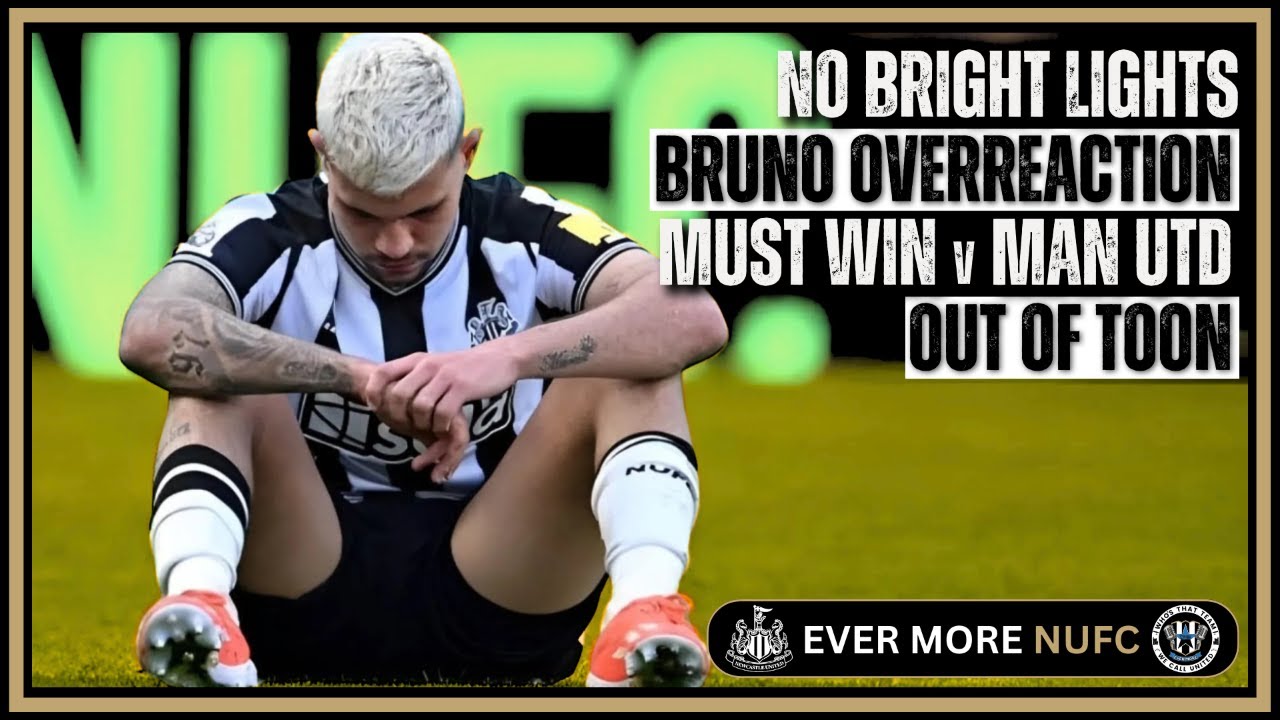 NUFC NO BRIGHT LIGHTS | BRUNO OVERREACTION | MUST WIN v MAN UTD | OUT OF TOON