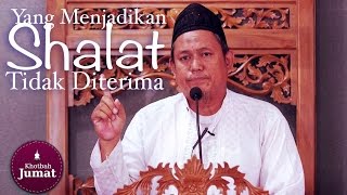 Khutbah Jumat : Hal-Hal Yang Menjadikan Shalat Tidak Diterima - Ustadz Fakhruddin Lc