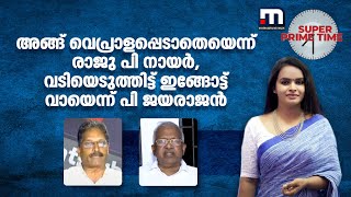 അങ്ങ് വെപ്രാളപ്പെടാതെയെന്ന് രാജു പി നായർ, വടിയെടുത്തിട്ട് ഇങ്ങോട്ട് വായെന്ന് പി ജയരാജൻ | LDF | UDF