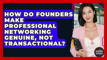 How Do Founders Make Professional Networking Genuine, Not Transactional?