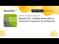 Episodio 343 - Trabajar Desarrolla La Conciencia Y Resuelve Tus Problemas