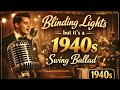 Blinding Lights but it’s a 1940s Swing Ballad