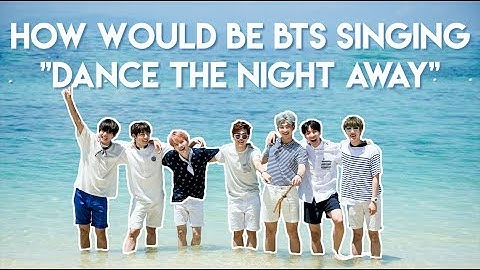 HOW WOULD BE BTS SINGING "DANCE THE NIGHT AWAY" - BY TWICE