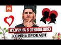 КОРЕНЬ ПРОБЛЕМ МУЖЧИН В ОТНОШЕНИЯХ | ПРИМЕРЫ ПОВЕДЕНИЯ МУЖЧИН В ОТНОШЕНИЯХ