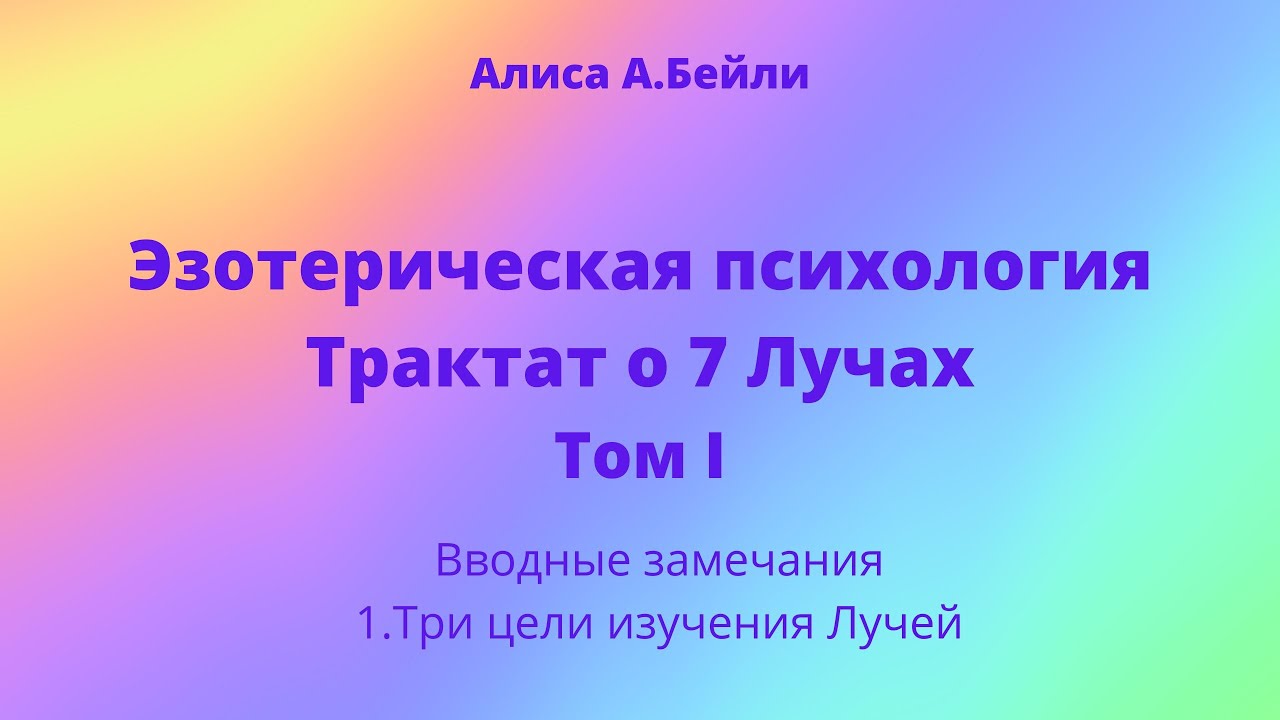 Алиса А.Бейли. Трактат о 7 Лучах. Том 1. Вводные замечания. 1.Три цели ...