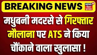 Bihar Terrorist Arrest Update : Madhubani मदरसे से गिरफ्तार मौलाना पर ATS का चौंकाने वाला खुलासा !