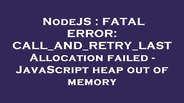 NodeJS : FATAL ERROR: CALL_AND_RETRY_LAST Allocation failed - JavaScript heap out of memory