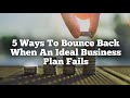 5 Ways To Bounce Back When An Ideal Business Plan Fails