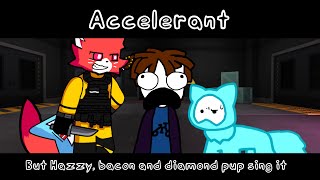 Accelerant - but Hazzy, bacon and diamond pup sing it