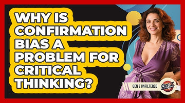 Why Is Confirmation Bias A Problem For Critical Thinking? - Gen Z Unfiltered