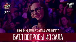 Батл вопросы из зала - Николь Кидман VS Отдыхаем Вместе | Лига Смеха 2017