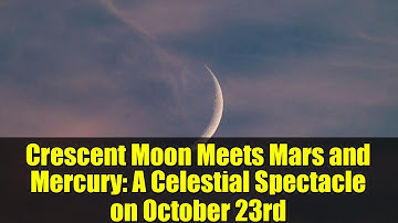 Crescent Moon Meets Mars and Mercury: A Celestial Spectacle on October 23rd