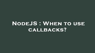 NodeJS : When to use callbacks?