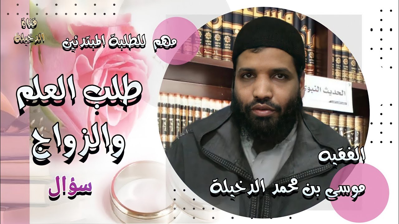 طلب العلم والزواج / مهم لطلبة العلم المبتدئين /  الفقيه موسى بن محمد الدخيلة حفظه الله ،